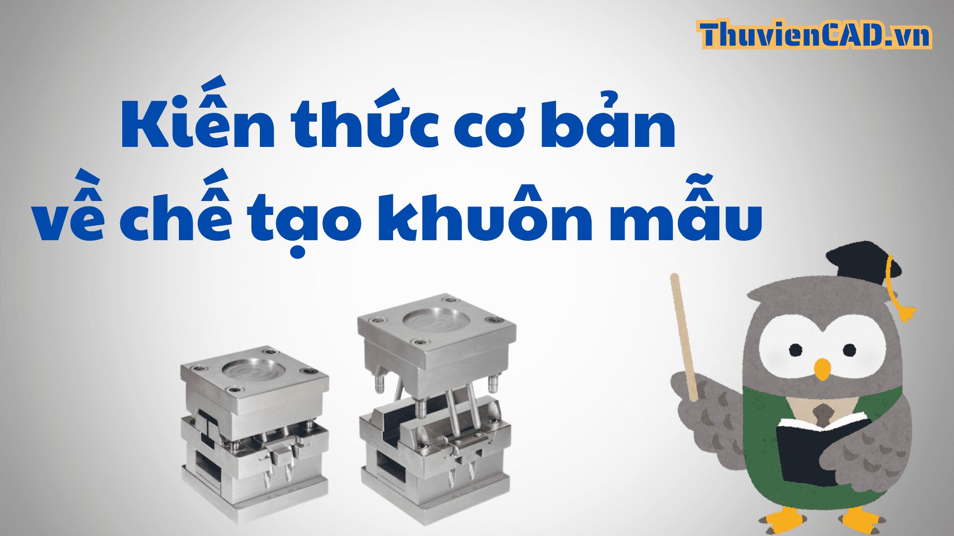 Tổng hợp các kiến thức cơ bản về chế tạo khuôn mẫu Tổng hợp các kiến thức cơ bản về chế tạo khuôn mẫu